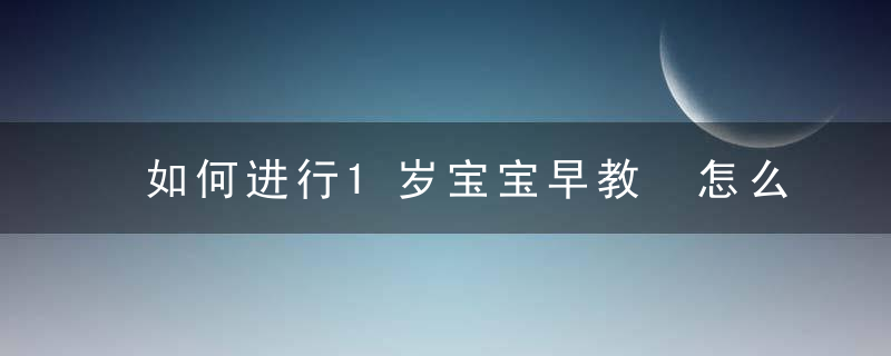 如何进行1岁宝宝早教 怎么进行1岁宝宝早教